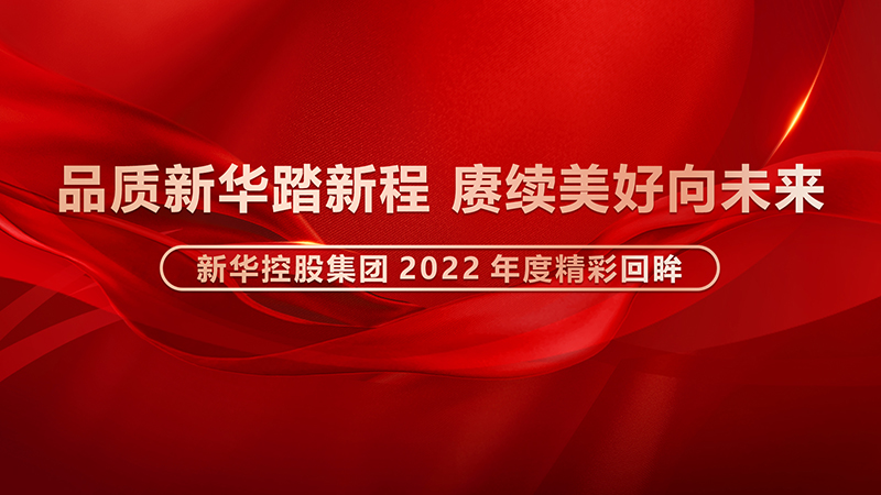 品質新華踏新程，賡續美好向未來 ——新華控股集團2022年度精彩回眸